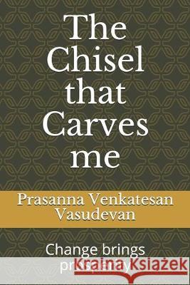 The Chisel that Carves me: Change brings prosperity Malaimagal Mv Prasanna Venkatesan Vasudevan 9781691757893 Independently Published