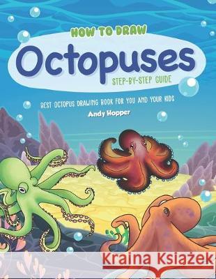 How to Draw Octopuses Step-by-Step Guide: Best Octopus Drawing Book for You and Your Kids Andy Hopper 9781691762354