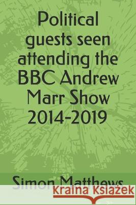 Political guests seen attending the BBC Andrew Marr Show 2014-2019 Simon Matthews 9781691789931 Independently Published