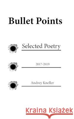Bullet Points: Selected Poetry Andrey Kneller 9781691804702 Independently Published
