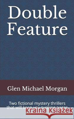 Double Feature: Two fictional mystery thrillers that will keep you turning pages Glen Michael Morgan 9781691832323