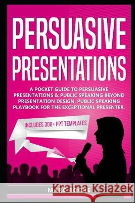 Persuasive Presentations: A Pocket Guide to Persuasive Presentations & Public speaking beyond Presentation Design. Public Speaking Playbook for Marc Roche 9781691832866