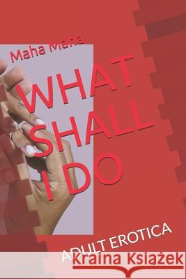 What Shall I Do: Adult Erotica R. Ethiraj Maha Maha 9781691843060 Independently Published