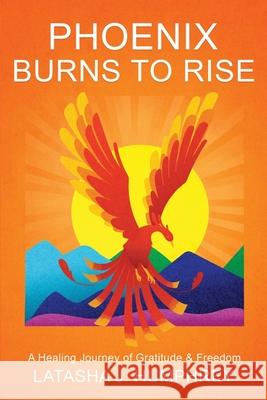 Phoenix Burns To Rise: A Healing Journey Of Gratitude & Freedom Terry Grundy Nami Chung Latasha J. Humphrey 9781691857111 Independently Published