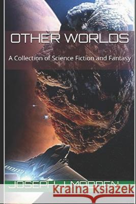 Other Worlds: A Collection of Science Fiction and Fantasy Joseph J Madden 9781691911356 Independently Published