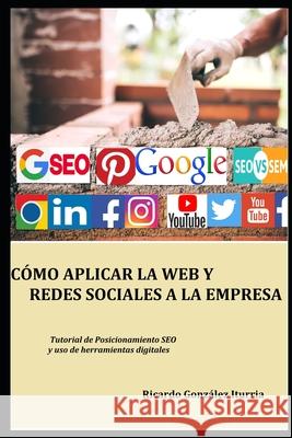 Cómo Aplicar La Web Y Redes Sociales a la Empresa: Modo eficaz de posicionarse en Google y lograr clientes Gonzalez Iturria, Ricardo 9781691923373 Independently Published