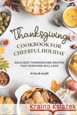 Thanksgiving Cookbook for Cheerful Holiday: Delicious Thanksgiving Recipes That Everyone Will Love Allie Allen 9781691936687 Independently Published