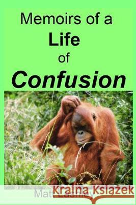 Memoirs of a Life of Confusion Matt Lashley 9781691943142 Independently Published