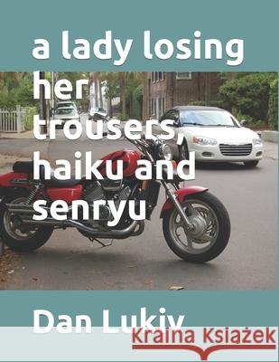 A lady losing her trousers, haiku and senryu Dan Lukiv 9781691947294 Independently Published