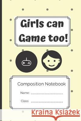 Composition Notebook Girls Can Game Too: Girls Can Game Too Gamer Kreativ 9781691949359 