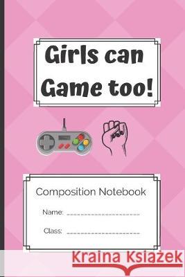 Composition Notebook Girls Can Game Too: Girls Can Game Too Gamer Kreativ 9781691949373 