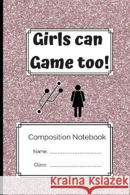 Composition Notebook Girls Can Game Too: Girls Can Game Too Gamer Kreativ 9781691949465 