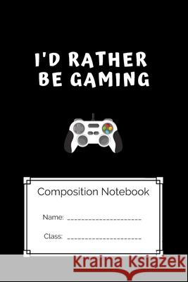 Composition Notebook I'd Rather Be Gaming: I'd Rather Be Gaming Gamer Kreativ 9781691950195 