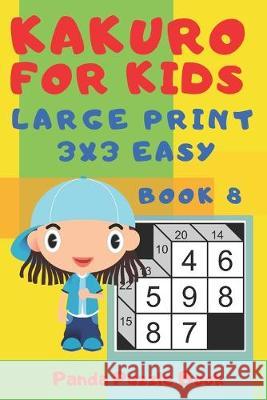 Kakuro For Kids - Large Print 3x3 Easy - Book 8: Kids Mind Games - Logic Games For Kids Panda Puzzle Book 9781691956425
