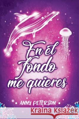 En el fondo me quieres (N°2 serie EN EL FONDO) Anny Peterson 9781691998951