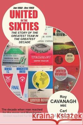 United in the Sixties: The story of the greatest team in their greatest decade. Carl Abbott Roy Cavanag 9781692001711 Independently Published