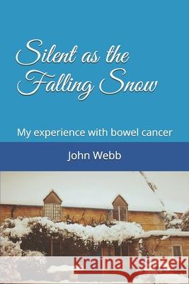 Silent as the Falling Snow: My experience with bowel cancer John Webb 9781692013387 Independently Published