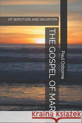 The Gospel of Mark: Of Servitude and Salvation Paul Osborne 9781692030216 Independently Published