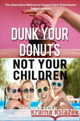 Dunk Your Donuts, Not Your Children: The Alternative Method to Forced Infant Submersion Swim Lessons Wanda Bailey Linda Bolger 9781692035822