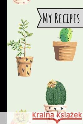 My Recipes: Little Cactus Recipe Book 100 Entries Track Your Delicious Meals On It Cute Plants Design Wild Journals 9781692044930 Independently Published