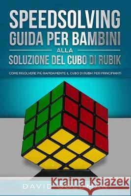 Speedsolving: Guida per Bambini alla Soluzione del Cubo di Rubik: Come Risolvere più Rapidamente il Cubo di Rubik per Principianti Goldman, David 9781692063122