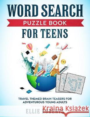 Word Search Puzzle Book for Teens: Travel Themed Brain Teasers for Adventurous Young Adults Ellie Roberts 9781692064235