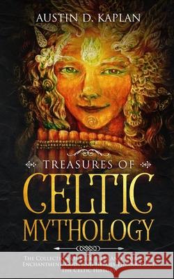 Treasures Of Celtic Mythology: The Collection Of Folk Tales And Stories Of Enchantment, Gods And Heroes Throughout The Celtic History Austin D Kaplan 9781692078386 Independently Published