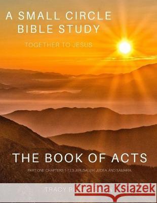The Book Of Acts: Part One: Chapters 1-13:3 Jerusalem, Judea, and Samaria Tracy Richardson 9781692120566 Independently Published