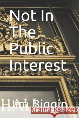 Not In The Public Interest Jim Biggin 9781692219765 Independently Published