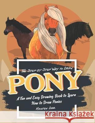 The Step-by-Step Way to Draw Pony: A Fun and Easy Drawing Book to Learn How to Draw Ponies Kristen Diaz 9781692231613