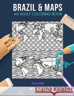 Brazil & Maps: AN ADULT COLORING BOOK: Brazil & Maps - 2 Coloring Books In 1 Skyler Rankin 9781692250614