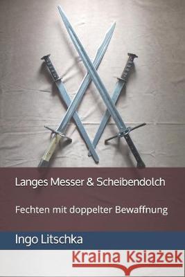 Langes Messer & Scheibendolch: Fechten mit doppelter Bewaffnung Ingo Litschka 9781692258412