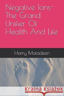 Negative Ions- The Grand Unifier Of Health And Life Harry Matadeen 9781692286521 Independently Published