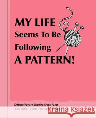 My Life Seems To Be Following A Pattern!: Knitters 4.50 Ratio Pattern Making Graph Paper Shayley Stationery Books 9781692314637 Independently Published