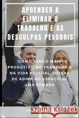 Aprender a Eliminar O Trabalho E as Desculpas Pessoais: Como Sendo Mais Produtivo No Trabalho E Na Vida Pessoal, Deixar de Adiar No Espaço de Uma Sema Almeida, Rita 9781692318666