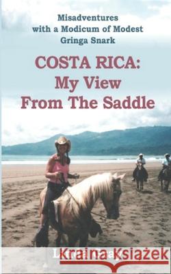 Costa Rica: My View from the Saddle: Misadventures with a Modicum of Modest Gringa Snark Linda Gray 9781692330163 Independently Published