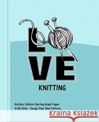 Love Knitting: Knitters 4.50 Ratio Pattern Making Graph Paper Shayley Stationery Books 9781692331573 Independently Published