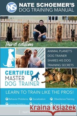 Nate Schoemer's Dog Training Manual: Animal Planet's Dog Trainer Shares His Dog Training Secrets Cyrus Kirkpatrick Nate Schoemer 9781692362256 Independently Published