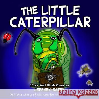 The Little Caterpillar: A little story of change for those who feel stuck. Bates, Jeffrey 9781692373085