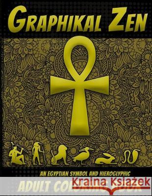 Graphikal Zen: An Egyptian symbol and Hieroglyphic Graphikal Ze 9781692392673 Independently Published