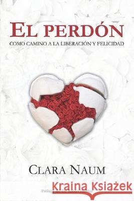 El Perdón: Como camino a liberación y felicidad Naum, Clara 9781692394608 Independently Published