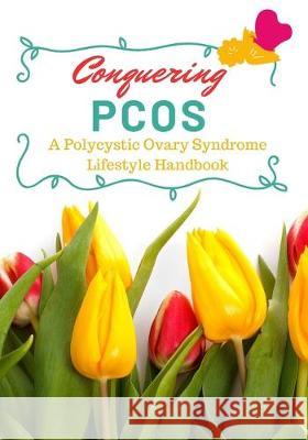 Conquering PCOS: A Polycystic Ovary Syndrome Lifestyle Handbook 2nd Thought Pub 9781692401184 Independently Published