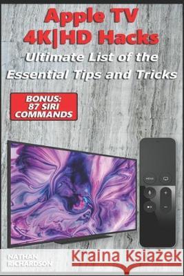 Apple TV 4K-HD Hacks - Ultimate List of the Essential Tips and Tricks (Bonus: 87 Siri Commands) Nathan Richardson 9781692488444 Independently Published