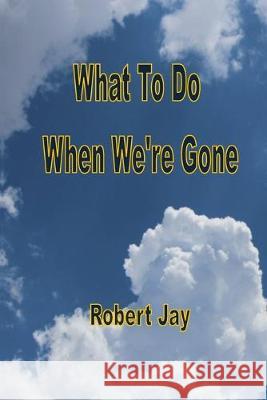 What To Do When We're Gone Robert Jay 9781692492380