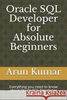 Oracle SQL Developer for Absolute Beginners: Everything you need to know about Oracle SQL Developer (18.2) tool Arun Kumar 9781692505417