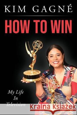 How to Win: My Life In Television Kim Gagne 9781692515966