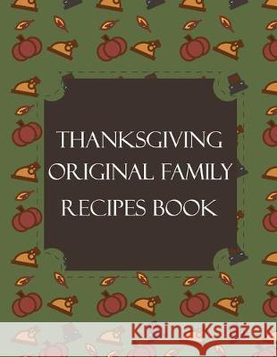 Thanksgiving Original Family Recipes Book: Happy Thanksgiving Holiday Themed Custom Structured Recipe Cookbook For Families to Write Your Grandma Reci Thanksgiving Creative Publishers 9781692526528 Independently Published