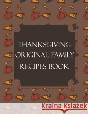 Thanksgiving Original Family Recipes Book: Happy Thanksgiving Holiday Themed Custom Structured Recipe Cookbook For Families to Write Your Grandma Reci Thanksgiving Creative Publishers 9781692526580 Independently Published