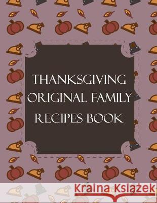 Thanksgiving Original Family Recipes Book: Happy Thanksgiving Holiday Themed Custom Structured Recipe Cookbook For Families to Write Your Grandma Reci Thanksgiving Creative Publishers 9781692526658 Independently Published