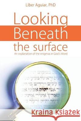 Looking beneath the surface: An explanation of the enigmas in God's Word Liber Aguiar 9781692526870 Independently Published